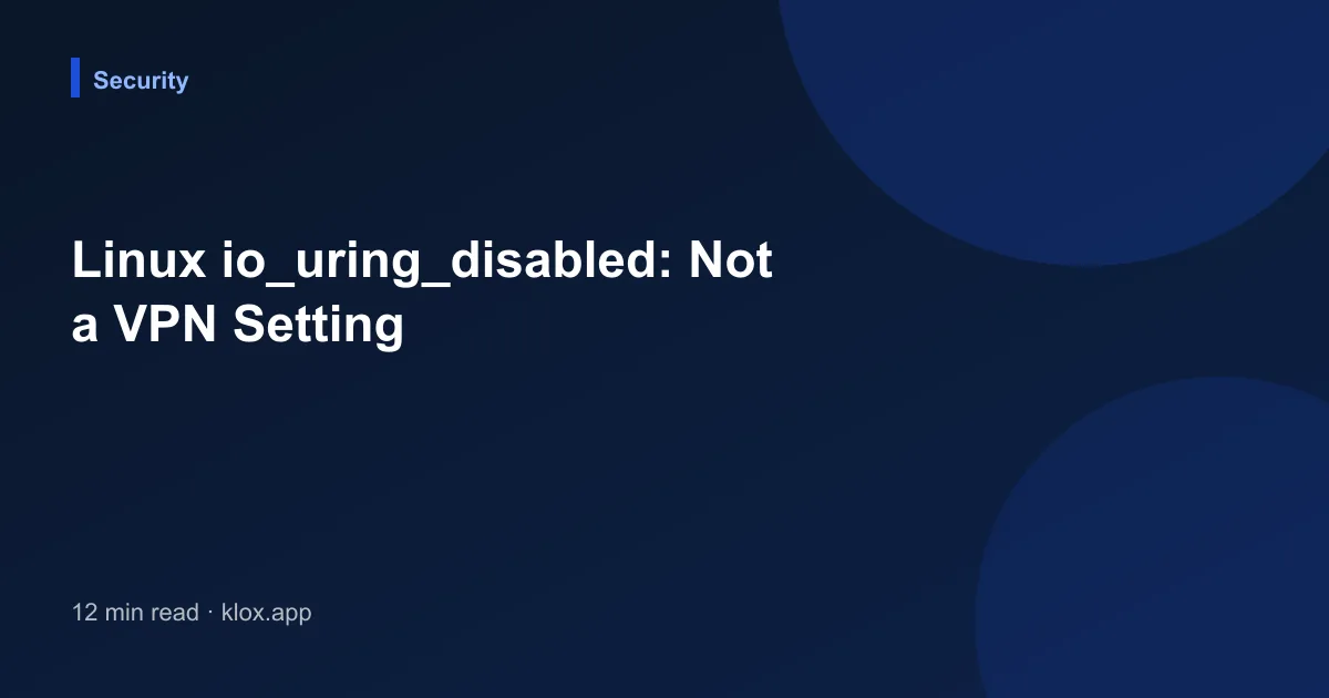 Linux io_uring_disabled: Not a VPN Setting