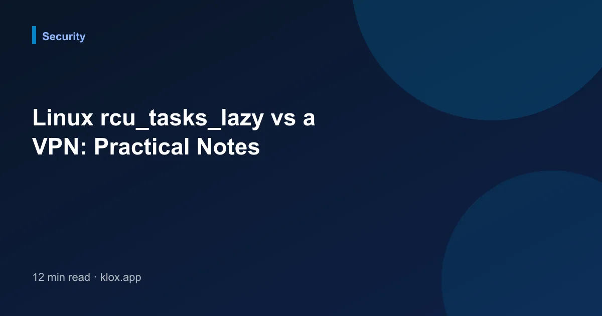 Linux rcu_tasks_lazy vs a VPN: Practical Notes