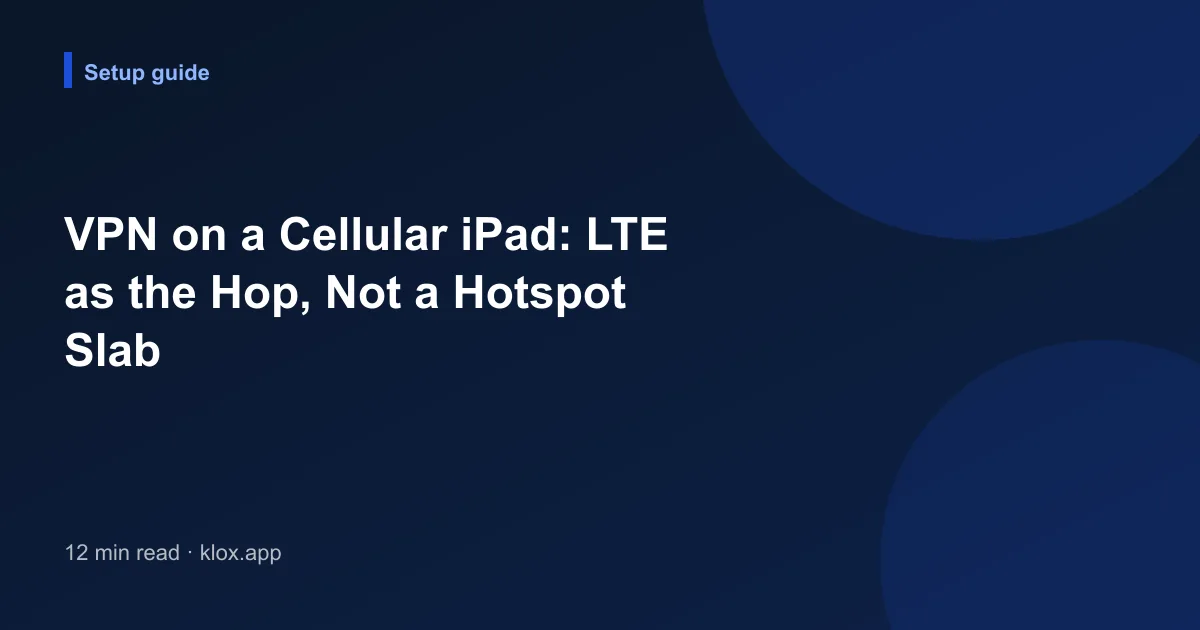VPN on a Cellular iPad: LTE as the Hop, Not a Hotspot Slab