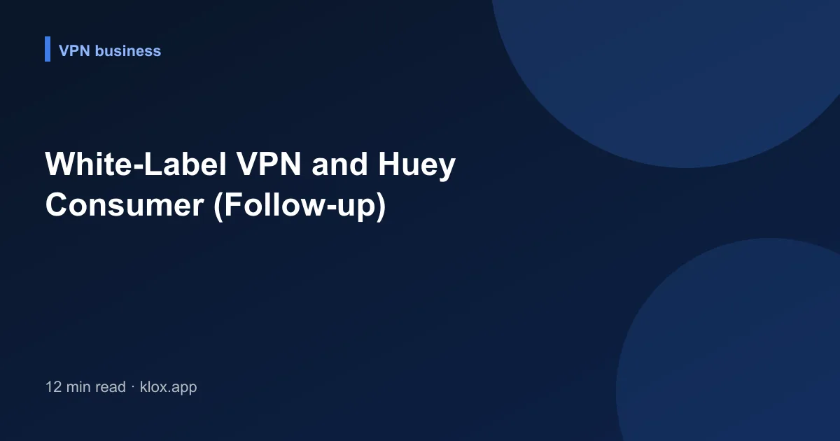 White-Label VPN and Huey Consumer (Follow-up)